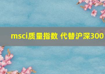 msci质量指数 代替沪深300